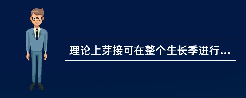 理论上芽接可在整个生长季进行，但在实际应用中以4到5月为佳。（）