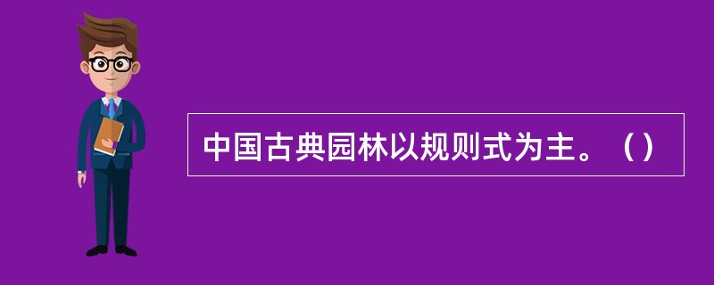 中国古典园林以规则式为主。（）