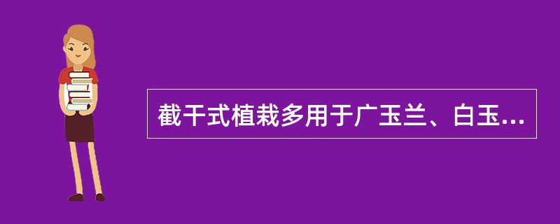 截干式植栽多用于广玉兰、白玉兰等移栽成活困难的树种。（）