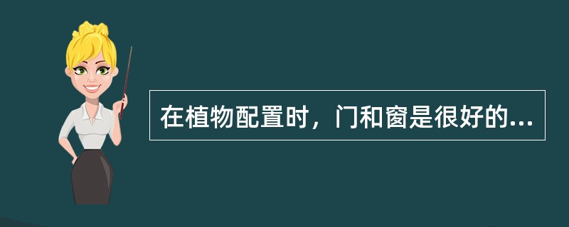 在植物配置时，门和窗是很好的（）。