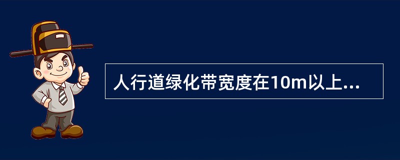 人行道绿化带宽度在10m以上的（）