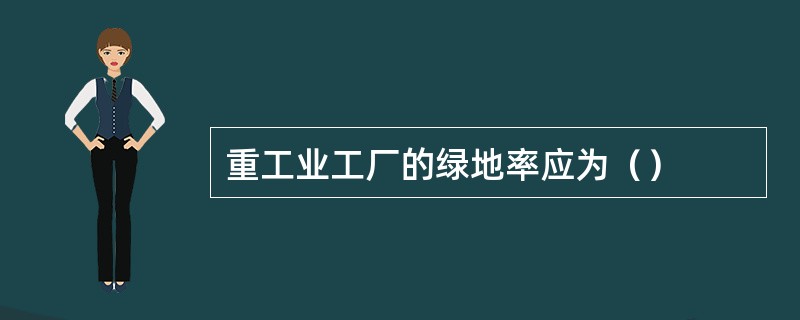 重工业工厂的绿地率应为（）