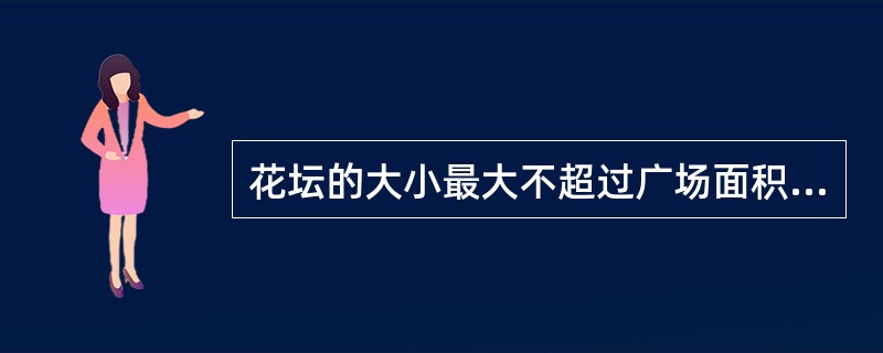 花坛的大小最大不超过广场面积的1/5。（）