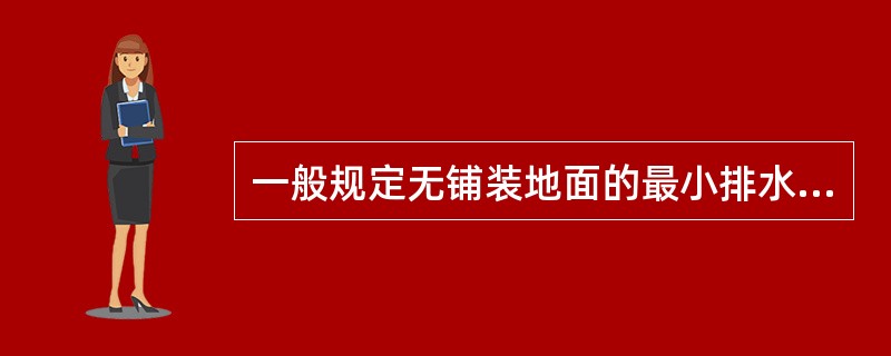 一般规定无铺装地面的最小排水坡度为1％，而铺装地面则为（）。