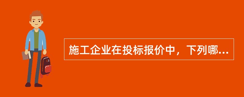 施工企业在投标报价中，下列哪一种说法是错误的（  ）