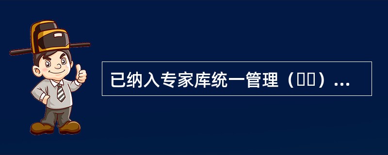 已纳入专家库统一管理（  ）年以上，能够正常参与评标、评审活动，且符合法定条件的，可以选聘为资深专家。