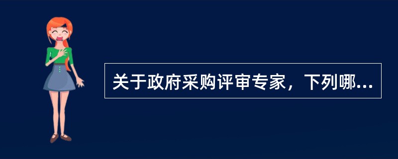 关于政府采购评审专家，下列哪一说法是错误?（  ）