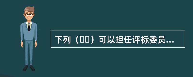 下列（  ）可以担任评标委员会成员。