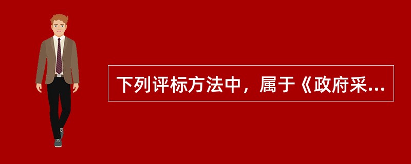 下列评标方法中，属于《政府采购货物和服务招标投标管理办法》规定的评标方法的是（  ）。