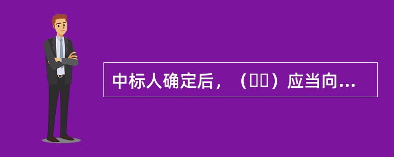 中标人确定后，（  ）应当向中标人发出中标通知书，并同时将中标结果通知所有未中标的投标人。