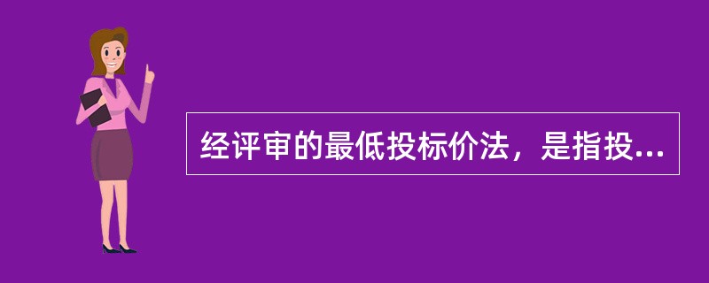 经评审的最低投标价法，是指投标价格最低的投标人为中标候选人或中标人的方法。