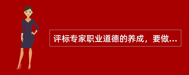 评标专家职业道德的养成，要做到（  ）