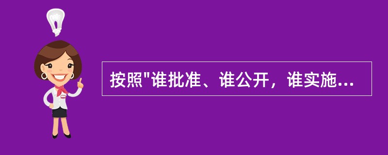 按照"谁批准、谁公开，谁实施、谁公开，谁制作、谁公开，谁负责、谁公开"的原则，公共资源配置涉及行政审批的批准结果信息由审批部门负责公开。