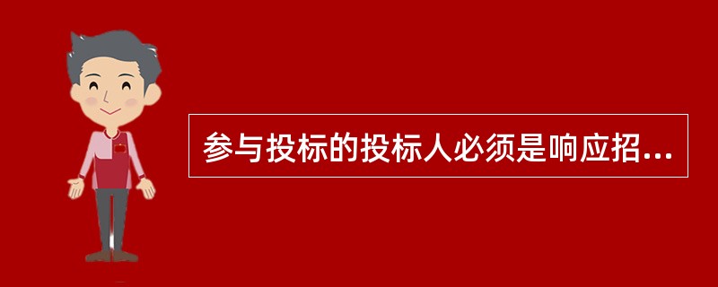 参与投标的投标人必须是响应招标、参加投标竞争的法人或者其他组织。