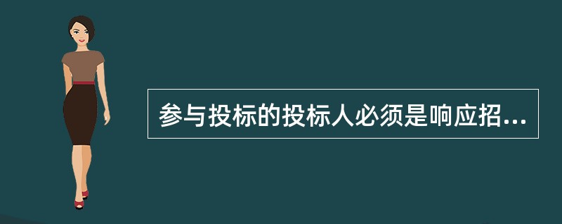 参与投标的投标人必须是响应招标、参加投标竞争的法人或者其他组织。