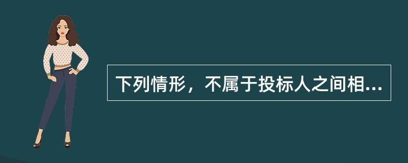 下列情形，不属于投标人之间相互串通投标的是（  ）。