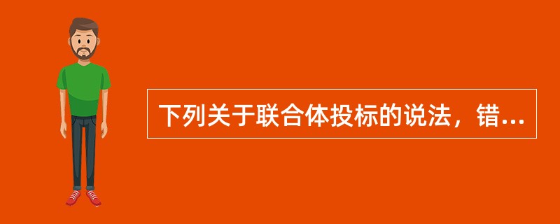 下列关于联合体投标的说法，错误的是(  )。