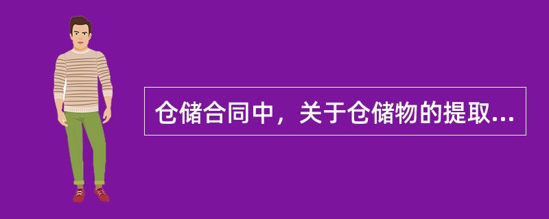 仓储合同中，关于仓储物的提取，下列哪些说法是正确的?(  )