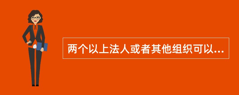 两个以上法人或者其他组织可以组成一个联合体，以一个投标人的身份共同投标。