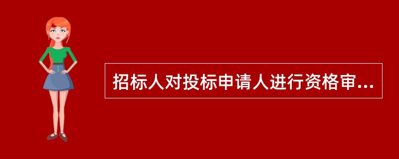 招标人对投标申请人进行资格审查时，应当审查投标申请人的（  ）