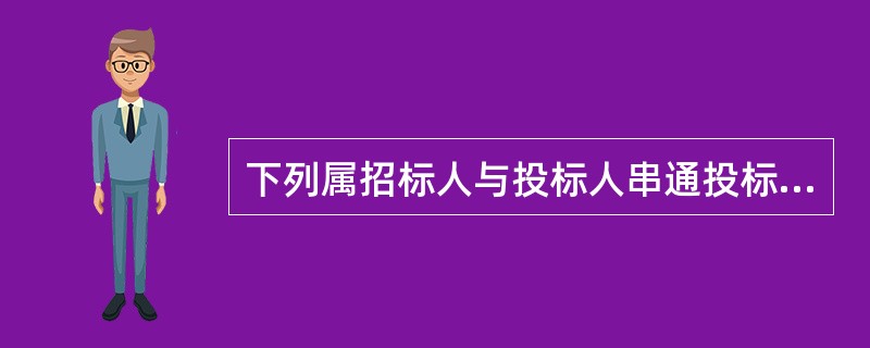 下列属招标人与投标人串通投标行为的有:（  ）