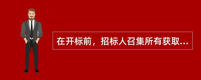 在开标前，招标人召集所有获取招标文件的潜在投标人开会，对潜在投标人在阅读招标文件和现场踏勘中提岀的疑问进行口头解答。