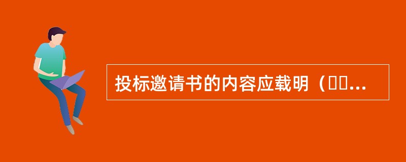 投标邀请书的内容应载明（  ）等事项。