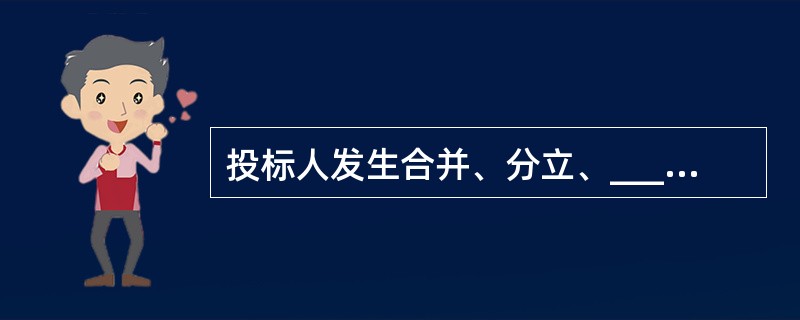 投标人发生合并、分立、______等重大变化的，应当及时书面告知招标人。