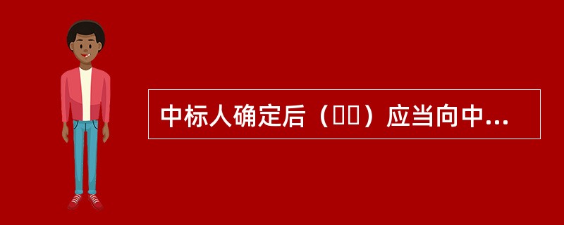 中标人确定后（  ）应当向中标人发出中标通知书，并同时将中标结果通知所有未中标的投标人。