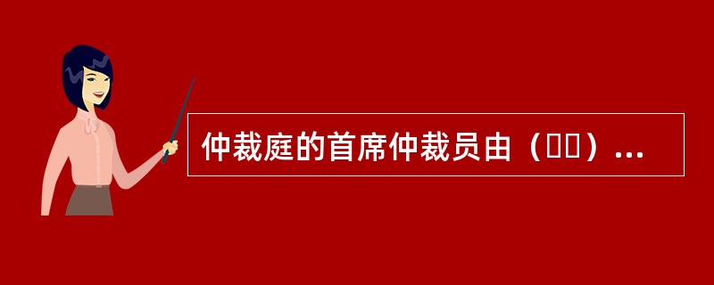 仲裁庭的首席仲裁员由（  ）选定。