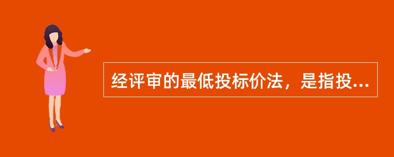 经评审的最低投标价法，是指投标价格最低的投标人为中标候选人或中标人的方法。