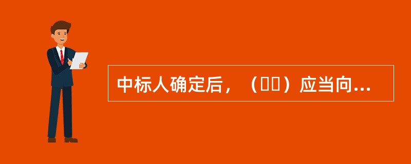 中标人确定后，（  ）应当向中标人发出中标通知书，并同时将中标结果通知所有未中标的投标人。