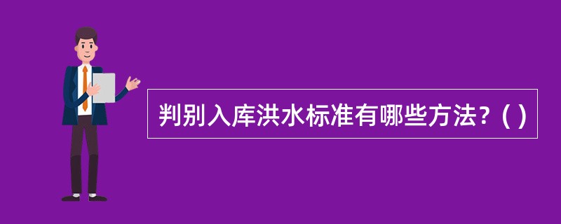 判别入库洪水标准有哪些方法？( )