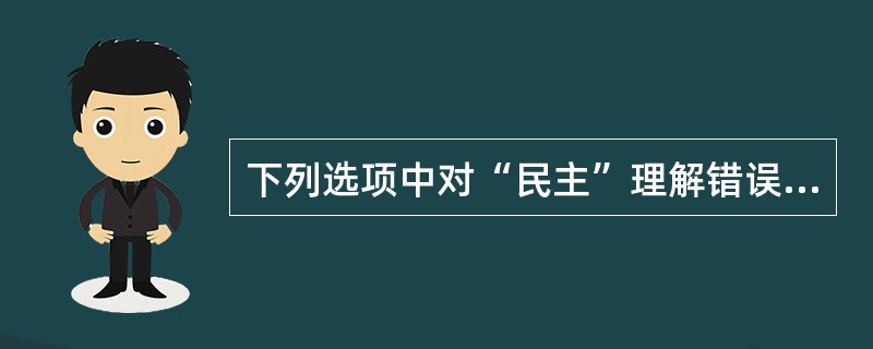 下列选项中对“民主”理解错误的是( )。