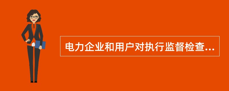 电力企业和用户对执行监督检查任务的电力监督检查人员应当提供( )