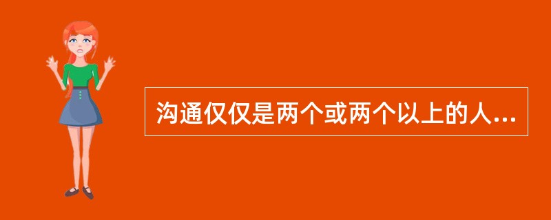 沟通仅仅是两个或两个以上的人之间的意思传送。( )
