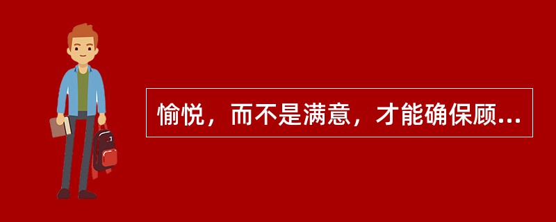愉悦，而不是满意，才能确保顾客的长期忠诚。( )