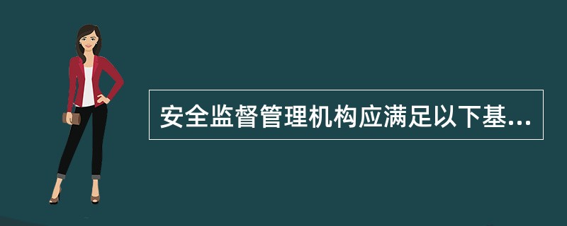 安全监督管理机构应满足以下基本要求( )。