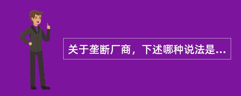 关于垄断厂商，下述哪种说法是不正确的( )。