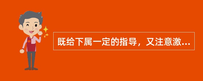 既给下属一定的指导，又注意激发和鼓励其积极性的领导者是( )。