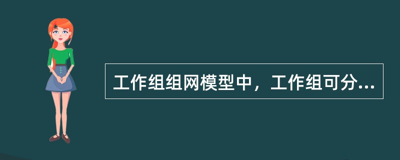 工作组组网模型中，工作组可分为( )。