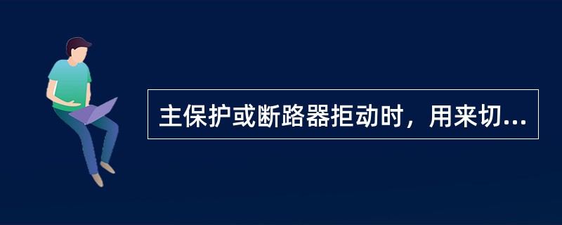 主保护或断路器拒动时，用来切除故障的保护是( )。