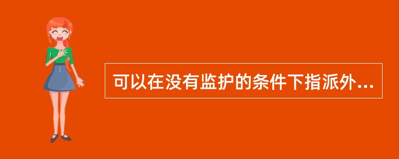 可以在没有监护的条件下指派外来工作人员单独从事有危险的工作。( )