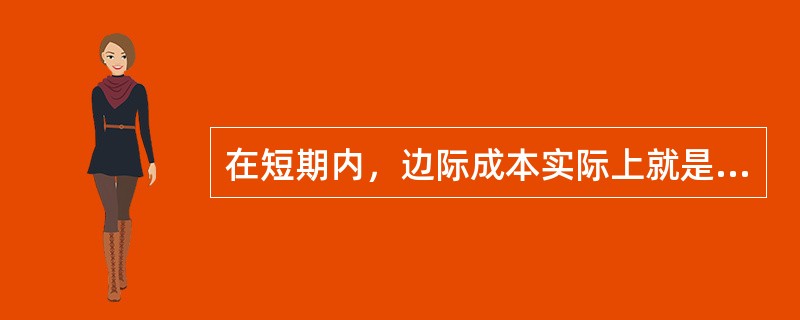 在短期内，边际成本实际上就是增加一个单位产量时增加的( )。