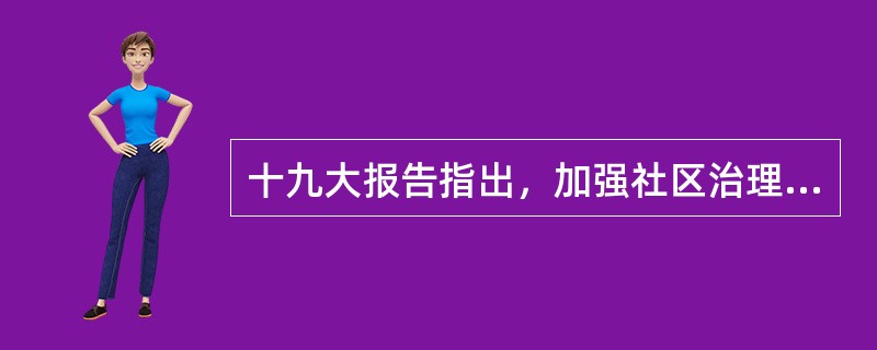 十九大报告指出，加强社区治理体系建设，推动社会治理重心向( )下移，发挥社会组织作用，实现政府治理和社会调节、居民自治良性互动。