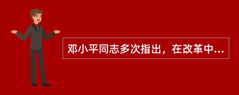 邓小平同志多次指出，在改革中我们必须始终坚持的两条根本原则是( )。