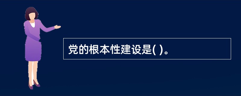 党的根本性建设是( )。