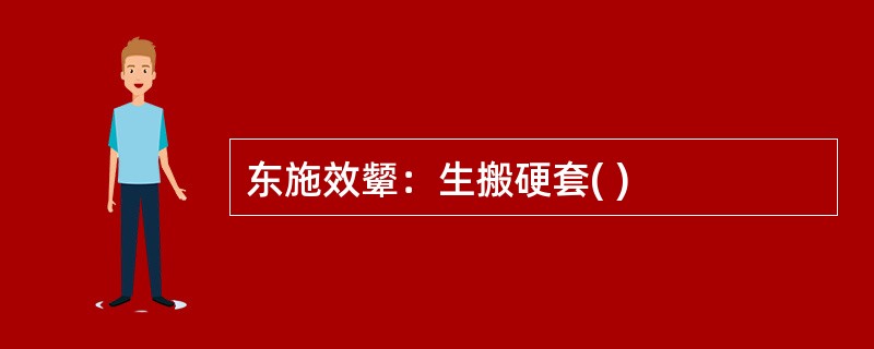 东施效颦：生搬硬套( )