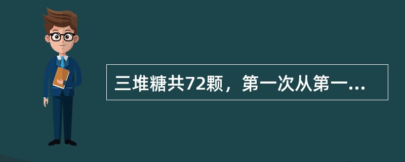 三堆糖共72颗，第一次从第一堆里拿出与第二堆一样多的糖放入第二堆；第二次从第二堆里拿出与第三堆一样多的糖放入第三堆；第三次从第三堆里拿出与第一堆一样多的糖放入第一堆。这时，三堆糖的数量一样多。原来第二