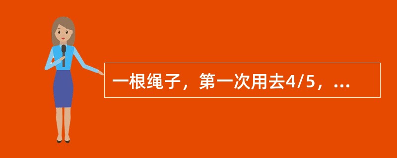 一根绳子，第一次用去4/5，第二次用去余下的3/5，最后剩下28米，则这根绳子长：( )